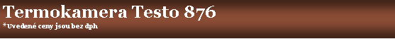 Textov� pole: Termokamera Testo 876*Uveden� ceny jsou bez dph