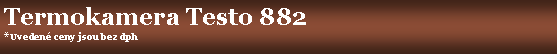 Textov� pole: Termokamera Testo 882*Uveden� ceny jsou bez dph